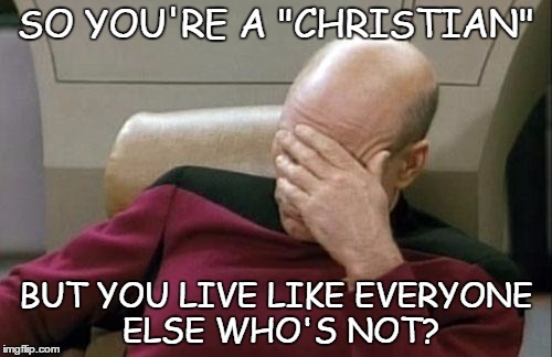 so you're a christian | SO YOU'RE A "CHRISTIAN" BUT YOU LIVE LIKE EVERYONE ELSE WHO'S NOT? | image tagged in memes,captain picard facepalm | made w/ Imgflip meme maker