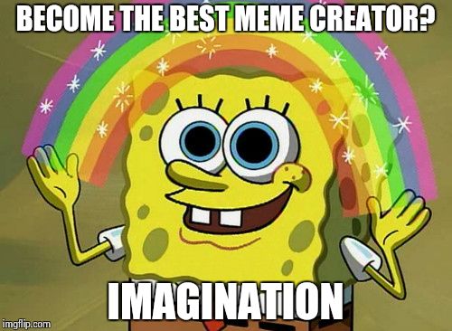 Imagination Spongebob | BECOME THE BEST MEME CREATOR? IMAGINATION | image tagged in memes,imagination spongebob | made w/ Imgflip meme maker