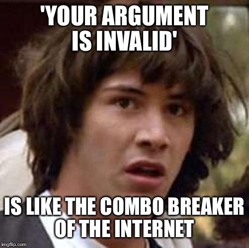 It's kinda true  | 'YOUR ARGUMENT IS INVALID' IS LIKE THE COMBO BREAKER OF THE INTERNET | image tagged in memes,conspiracy keanu,your argument is invalid | made w/ Imgflip meme maker