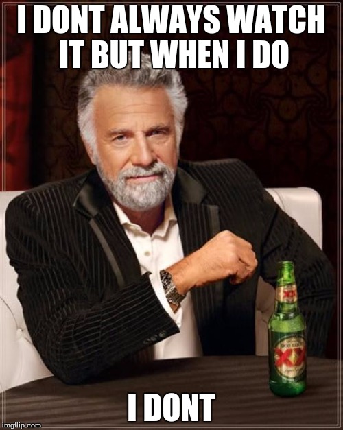 The Most Interesting Man In The World Meme | I DONT ALWAYS WATCH IT BUT WHEN I DO I DONT | image tagged in memes,the most interesting man in the world | made w/ Imgflip meme maker