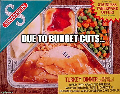 Thanksgiving | DUE TO BUDGET CUTS... | image tagged in thanksgiving | made w/ Imgflip meme maker