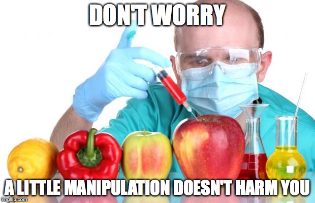 gmo fruits vegetables | DON'T WORRY A LITTLE MANIPULATION DOESN'T HARM YOU | image tagged in gmo fruits vegetables | made w/ Imgflip meme maker