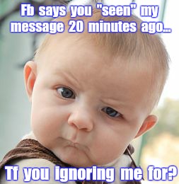 Skeptical Baby Meme | Fb  says  you  "seen"  my message  20  minutes  ago... Tf  you  ignoring  me  for? | image tagged in memes,skeptical baby | made w/ Imgflip meme maker