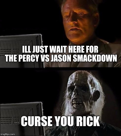 I'll Just Wait Here Meme | ILL JUST WAIT HERE FOR THE PERCY VS JASON SMACKDOWN CURSE YOU RICK | image tagged in memes,ill just wait here | made w/ Imgflip meme maker