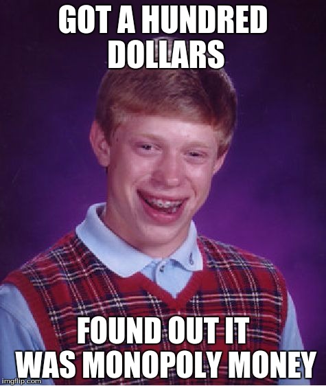 Bad Luck Brian | GOT A HUNDRED DOLLARS FOUND OUT IT WAS MONOPOLY MONEY | image tagged in memes,bad luck brian | made w/ Imgflip meme maker