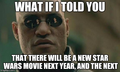 Matrix Morpheus | WHAT IF I TOLD YOU THAT THERE WILL BE A NEW STAR WARS MOVIE NEXT YEAR, AND THE NEXT | image tagged in memes,matrix morpheus | made w/ Imgflip meme maker