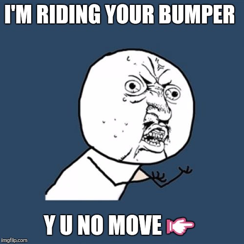 Y U No Meme | I'M RIDING YOUR BUMPER Y U NO MOVE  | image tagged in memes,y u no | made w/ Imgflip meme maker