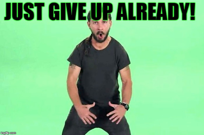 JUST GIVE UP ALREADY! | made w/ Imgflip meme maker