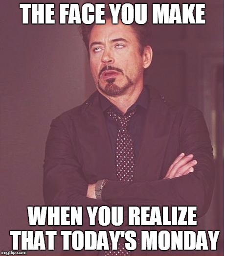 Face You Make Robert Downey Jr | THE FACE YOU MAKE WHEN YOU REALIZE THAT TODAY'S MONDAY | image tagged in memes,face you make robert downey jr | made w/ Imgflip meme maker