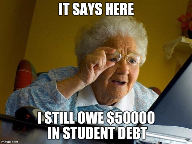 Grandma Finds The Internet | IT SAYS HERE I STILL OWE $50000 IN STUDENT DEBT | image tagged in memes,grandma finds the internet | made w/ Imgflip meme maker