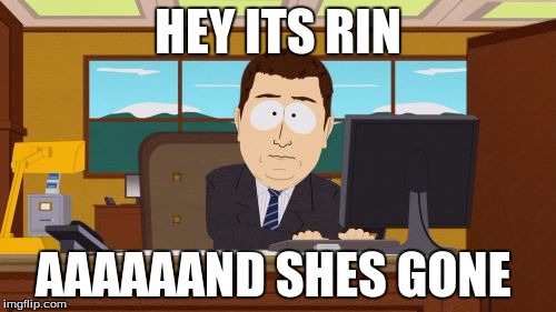 Aaaaand Its Gone Meme | HEY ITS RIN AAAAAAND SHES GONE | image tagged in memes,aaaaand its gone | made w/ Imgflip meme maker