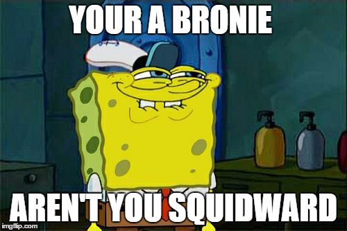 Don't You Squidward Meme | YOUR A BRONIE AREN'T YOU SQUIDWARD | image tagged in memes,dont you squidward | made w/ Imgflip meme maker