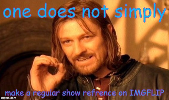 One Does Not Simply Meme | one does not simply make a regular show refrence on IMGFLIP | image tagged in memes,one does not simply | made w/ Imgflip meme maker