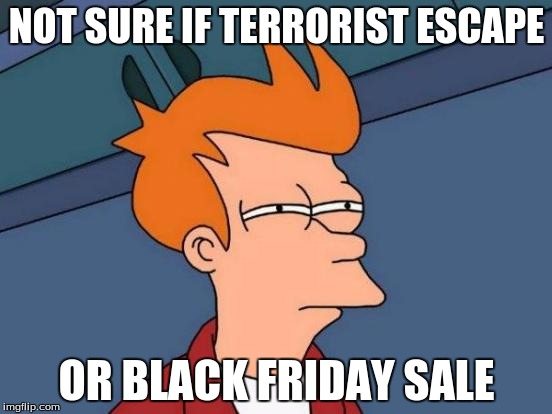 Futurama Fry | NOT SURE IF TERRORIST ESCAPE OR BLACK FRIDAY SALE | image tagged in memes,futurama fry | made w/ Imgflip meme maker