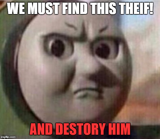 WE MUST FIND THIS THEIF! AND DESTORY HIM | made w/ Imgflip meme maker