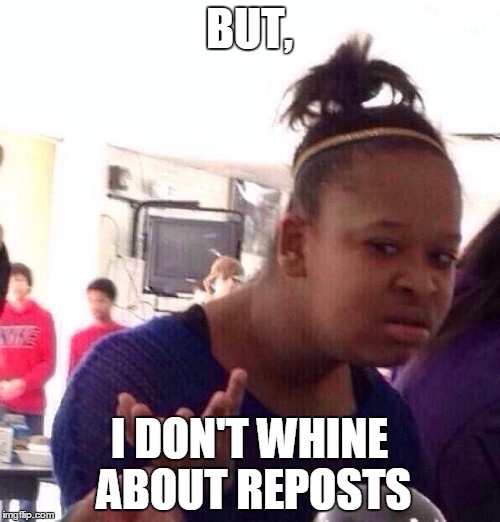 BUT, I DON'T WHINE ABOUT REPOSTS | image tagged in memes,black girl wat | made w/ Imgflip meme maker