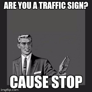 Kill Yourself Guy | ARE YOU A TRAFFIC SIGN? CAUSE STOP | image tagged in memes,kill yourself guy | made w/ Imgflip meme maker
