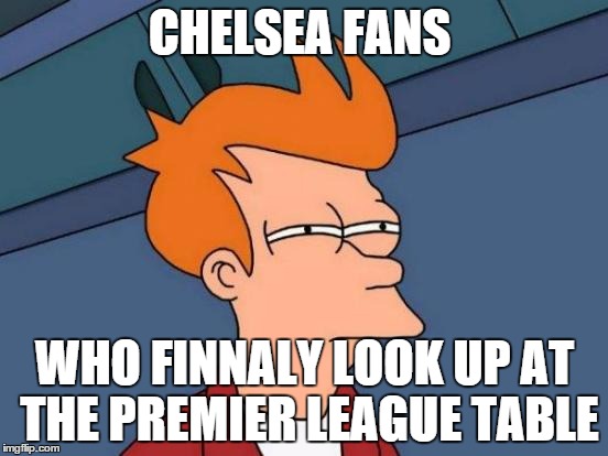 Futurama Fry | CHELSEA FANS WHO FINNALY LOOK UP AT THE PREMIER LEAGUE TABLE | image tagged in memes,futurama fry | made w/ Imgflip meme maker