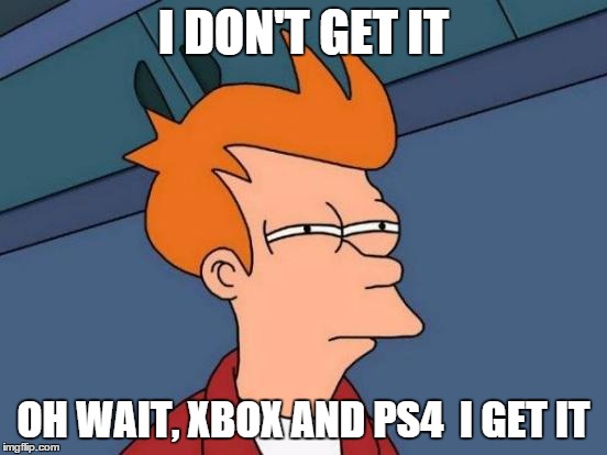 Futurama Fry Meme | I DON'T GET IT OH WAIT, XBOX AND PS4

I GET IT | image tagged in memes,futurama fry | made w/ Imgflip meme maker