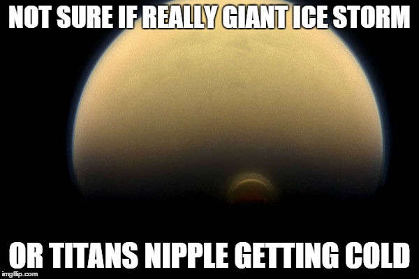 Scientists have dirty minds too | NOT SURE IF REALLY GIANT ICE STORM OR TITANS NIPPLE GETTING COLD | image tagged in titan,moon,nipple,ice,storm,space | made w/ Imgflip meme maker