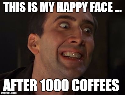 Crazy Nick Cage | THIS IS MY HAPPY FACE ... AFTER 1000 COFFEES | image tagged in crazy nick cage | made w/ Imgflip meme maker