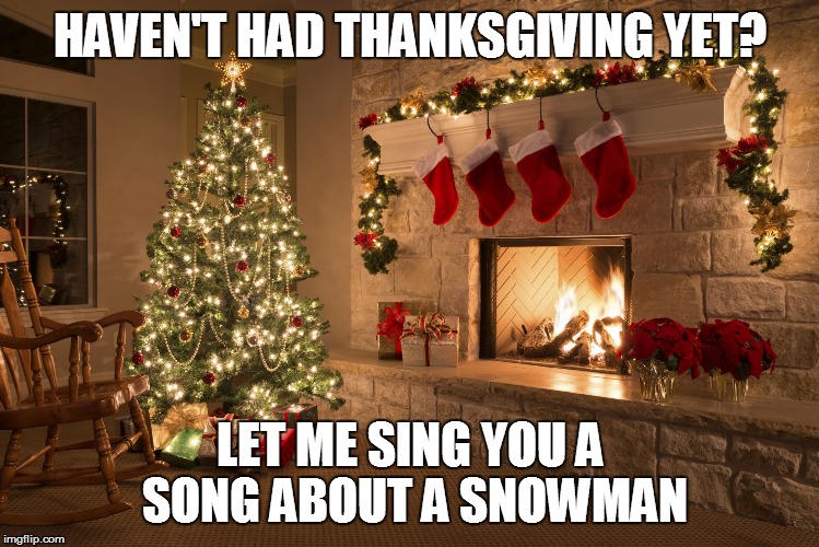 Christmas Troll  | HAVEN'T HAD THANKSGIVING YET? LET ME SING YOU A SONG ABOUT A SNOWMAN | image tagged in christmas | made w/ Imgflip meme maker
