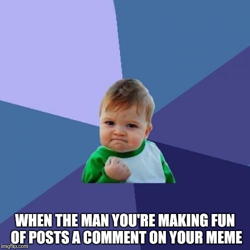 Success Kid Meme | WHEN THE MAN YOU'RE MAKING FUN OF POSTS A COMMENT ON YOUR MEME | image tagged in memes,success kid | made w/ Imgflip meme maker