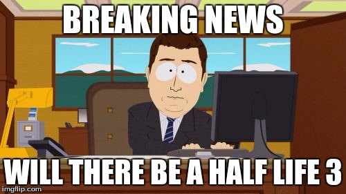 Aaaaand Its Gone | BREAKING NEWS WILL THERE BE A HALF LIFE 3 | image tagged in memes,aaaaand its gone | made w/ Imgflip meme maker