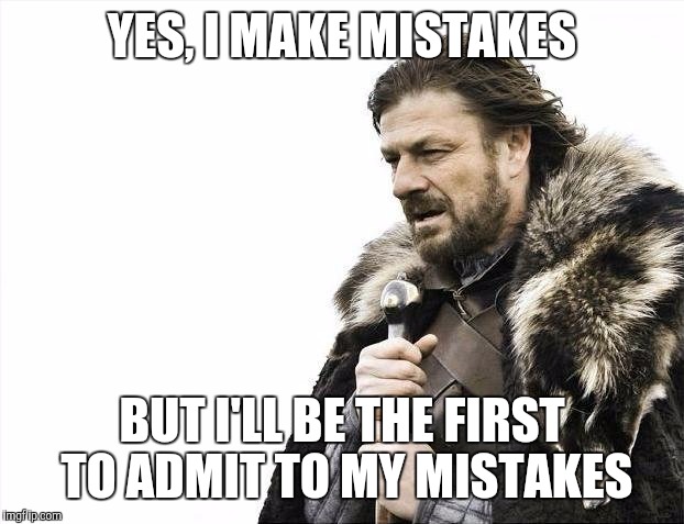 Brace Yourselves X is Coming | YES, I MAKE MISTAKES BUT I'LL BE THE FIRST TO ADMIT TO MY MISTAKES | image tagged in memes,brace yourselves x is coming | made w/ Imgflip meme maker