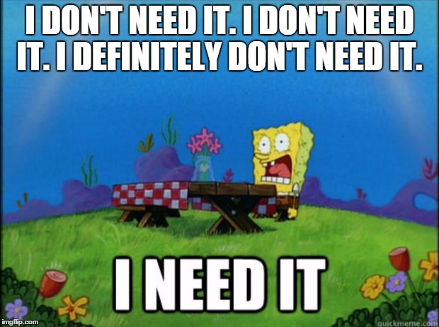 Me with Chocolate | I DON'T NEED IT. I DON'T NEED IT. I DEFINITELY DON'T NEED IT. | image tagged in spongebob i need it | made w/ Imgflip meme maker