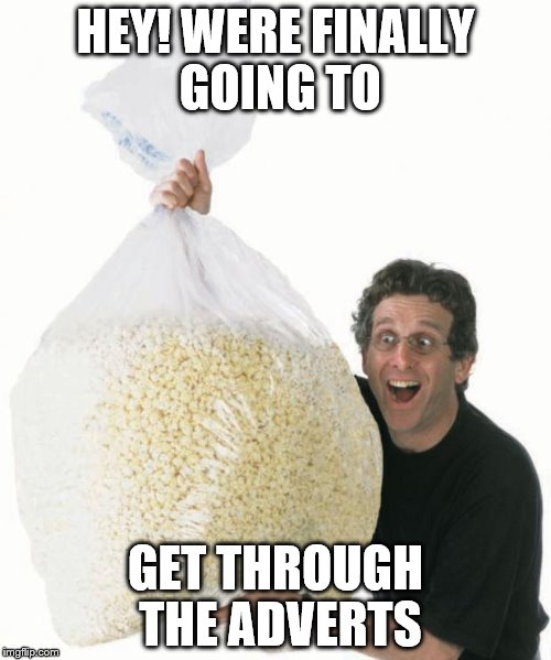 popcorn | HEY! WERE FINALLY GOING TO GET THROUGH THE ADVERTS | image tagged in popcorn,cinemar | made w/ Imgflip meme maker
