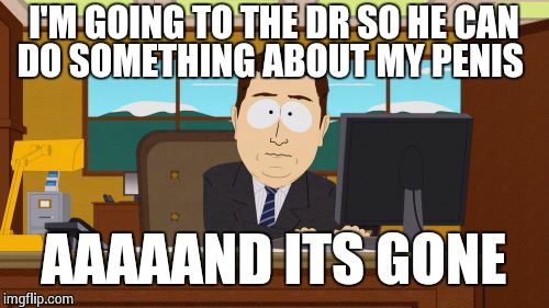Aaaaand Its Gone Meme | I'M GOING TO THE DR SO HE CAN DO SOMETHING ABOUT MY P**IS AAAAAND ITS GONE | image tagged in memes,aaaaand its gone | made w/ Imgflip meme maker