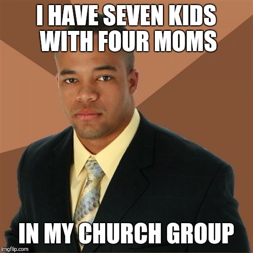 Successful Black Man | I HAVE SEVEN KIDS WITH FOUR MOMS IN MY CHURCH GROUP | image tagged in memes,successful black man | made w/ Imgflip meme maker