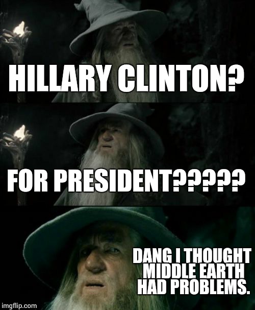 Confused Gandalf Meme | HILLARY CLINTON? FOR PRESIDENT????? DANG I THOUGHT MIDDLE EARTH HAD PROBLEMS. | image tagged in memes,confused gandalf | made w/ Imgflip meme maker
