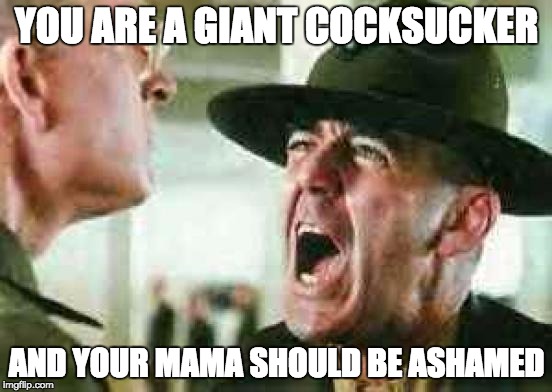 drill sergeant yelling | YOU ARE A GIANT COCKSUCKER AND YOUR MAMA SHOULD BE ASHAMED | image tagged in drill sergeant yelling | made w/ Imgflip meme maker