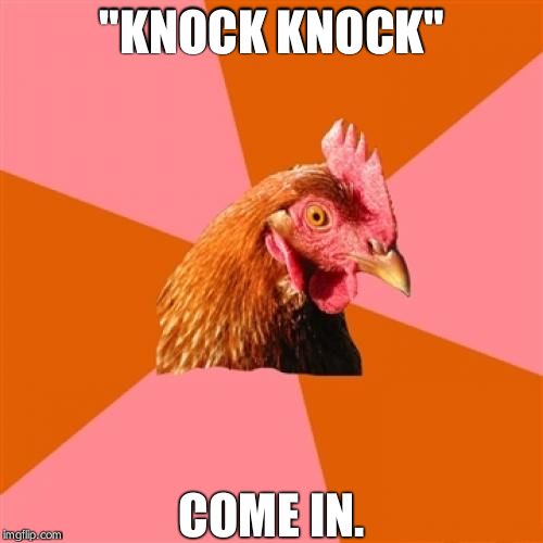 Anti Joke Chicken | "KNOCK KNOCK" COME IN. | image tagged in memes,anti joke chicken | made w/ Imgflip meme maker