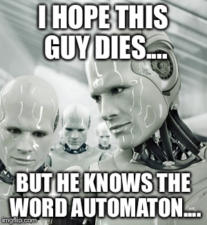 Robots Meme | I HOPE THIS GUY DIES.... BUT HE KNOWS THE WORD AUTOMATON.... | image tagged in memes,robots | made w/ Imgflip meme maker