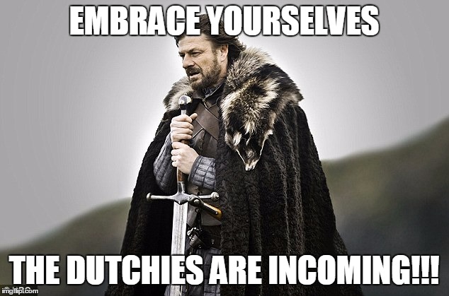Embrace yourselves | EMBRACE YOURSELVES THE DUTCHIES ARE INCOMING!!! | image tagged in embrace yourselves | made w/ Imgflip meme maker