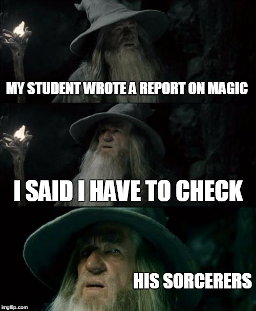 Confused Gandalf | MY STUDENT WROTE A REPORT ON MAGIC I SAID I HAVE TO CHECK HIS SORCERERS | image tagged in memes,confused gandalf | made w/ Imgflip meme maker