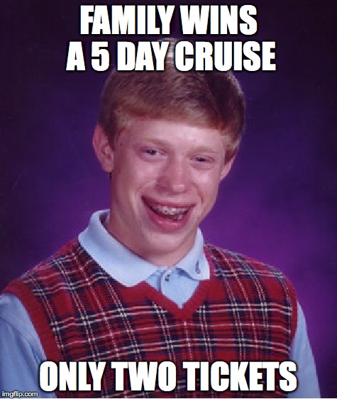 Bad Luck Brian | FAMILY WINS A 5 DAY CRUISE ONLY TWO TICKETS | image tagged in memes,bad luck brian | made w/ Imgflip meme maker