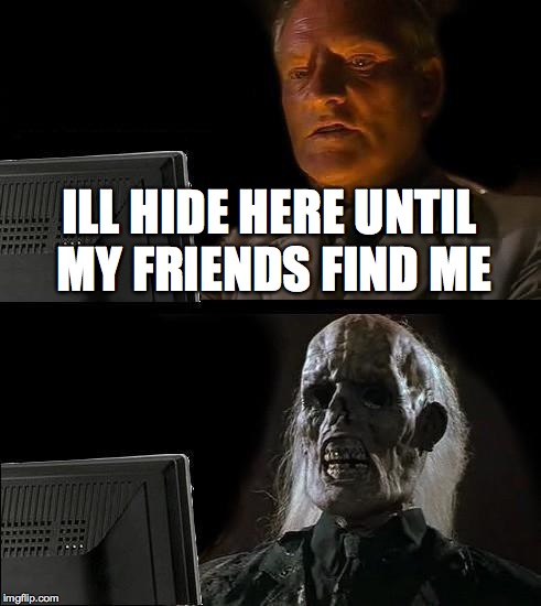 I'll Just Wait Here | ILL HIDE HERE UNTIL MY FRIENDS FIND ME | image tagged in memes,ill just wait here | made w/ Imgflip meme maker
