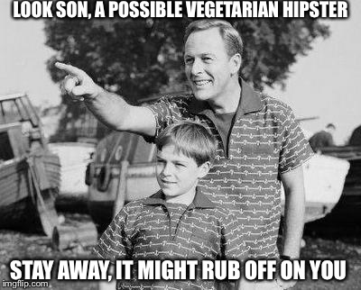 LOOK SON, A POSSIBLE VEGETARIAN HIPSTER STAY AWAY, IT MIGHT RUB OFF ON YOU | made w/ Imgflip meme maker