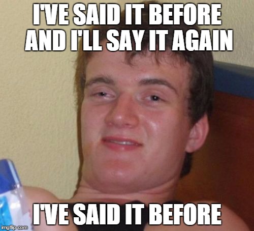 10 Guy | I'VE SAID IT BEFORE AND I'LL SAY IT AGAIN I'VE SAID IT BEFORE | image tagged in memes,10 guy | made w/ Imgflip meme maker