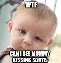 Skeptical Baby | WTF CAN I SEE MUMMY KISSING SANTA | image tagged in memes,skeptical baby | made w/ Imgflip meme maker