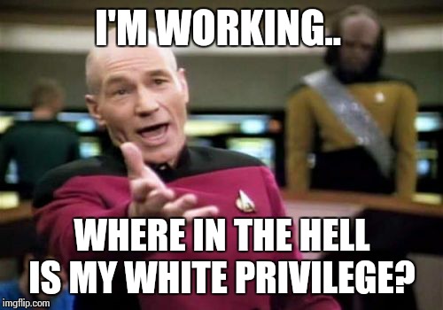 Picard Wtf Meme | I'M WORKING.. WHERE IN THE HELL IS MY WHITE PRIVILEGE? | image tagged in memes,picard wtf | made w/ Imgflip meme maker