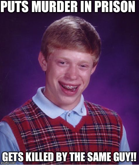 Bad Luck Brian Meme | PUTS MURDER IN PRISON GETS KILLED BY THE SAME GUY!! | image tagged in memes,bad luck brian | made w/ Imgflip meme maker