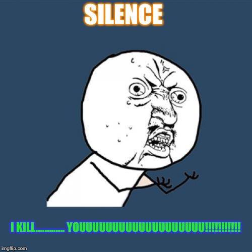 Y U No | SILENCE I KILL............. YOUUUUUUUUUUUUUUUUUUU!!!!!!!!!!! | image tagged in memes,y u no | made w/ Imgflip meme maker