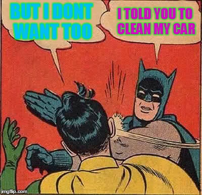 Batman Slapping Robin Meme | BUT I DONT WANT TOO I TOLD YOU TO CLEAN MY CAR | image tagged in memes,batman slapping robin | made w/ Imgflip meme maker