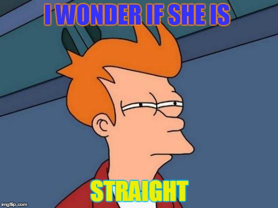 Futurama Fry | I WONDER IF SHE IS STRAIGHT | image tagged in memes,futurama fry | made w/ Imgflip meme maker