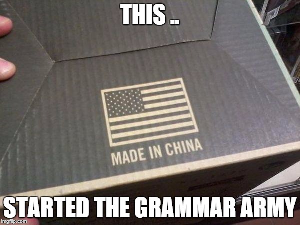 american made in china | THIS .. STARTED THE GRAMMAR ARMY | image tagged in american made in china | made w/ Imgflip meme maker